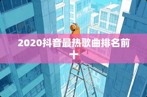 2020抖音最热歌曲排名前十