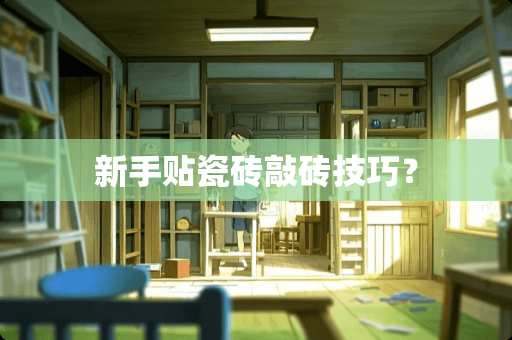 新手贴瓷砖敲砖技巧？