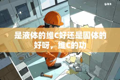 是液体的维C好还是固体的好呀，维C的功