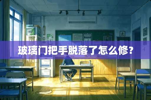 玻璃门把手脱落了怎么修？