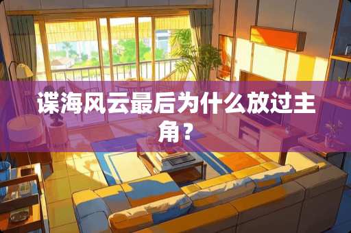 谍海风云最后为什么放过主角？