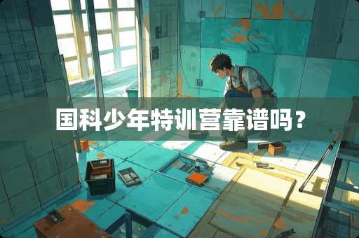 国科少年特训营靠谱吗？
