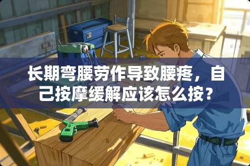 长期弯腰劳作导致腰疼，自己按摩缓解应该怎么按？