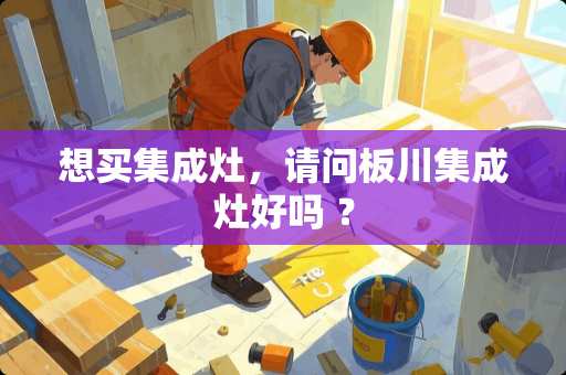 想买集成灶，请问板川集成灶好吗 ？