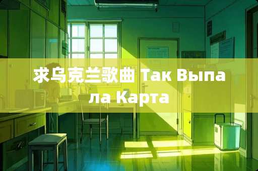 求乌克兰歌曲 Так Выпала Карта
