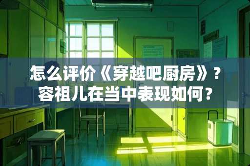 怎么评价《穿越吧厨房》？容祖儿在当中表现如何？