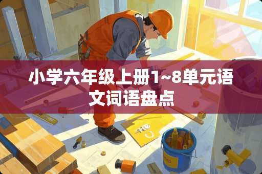 小学六年级上册1~8单元语文词语盘点