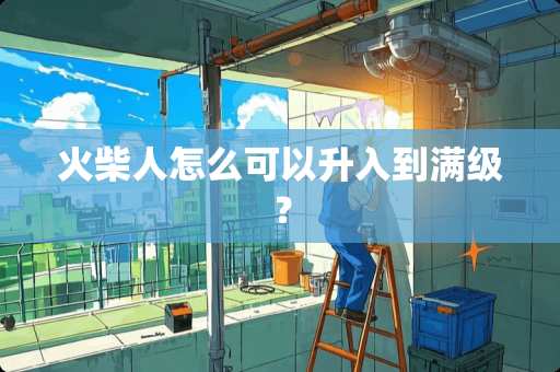 火柴人怎么可以升入到满级？