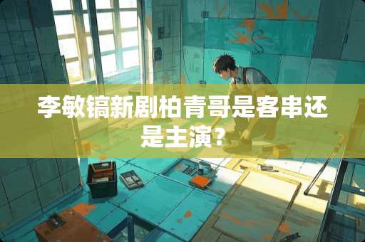 李敏镐新剧柏青哥是客串还是主演？