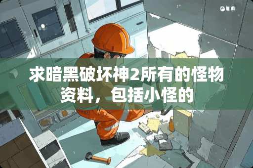 求暗黑破坏神2所有的怪物资料，包括小怪的