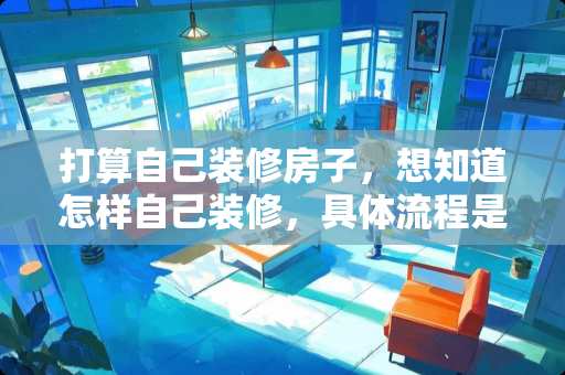 打算自己装修房子，想知道怎样自己装修，具体流程是什么？