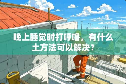 晚上睡觉时打呼噜，有什么土方法可以解决？