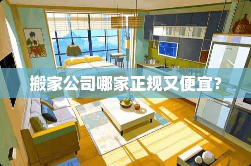 搬家公司哪家正规又便宜？