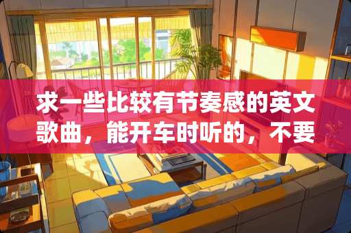 求一些比较有节奏感的英文歌曲，能开车时听的，不要dj
