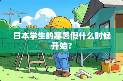 日本学生的寒暑假什么时候开始？