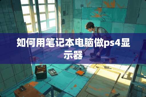 如何用笔记本电脑做ps4显示器