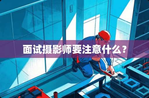 面试摄影师要注意什么？