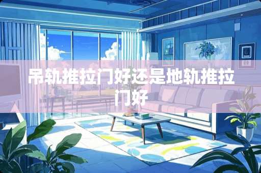 吊轨推拉门好还是地轨推拉门好