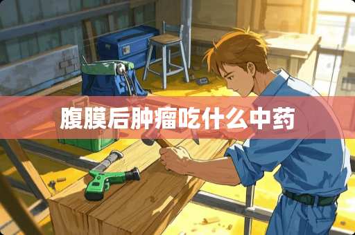 腹膜后肿瘤吃什么中药