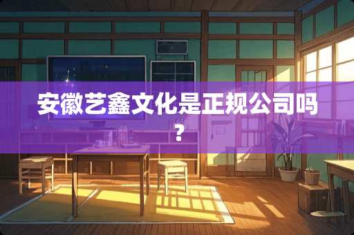 安徽艺鑫文化是正规公司吗？