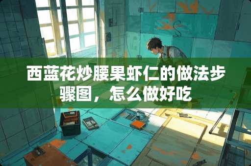 西蓝花炒腰果虾仁的做法步骤图，怎么做好吃