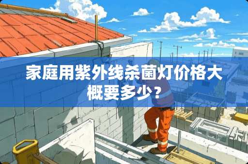 家庭用紫外线杀菌灯价格大概要多少？