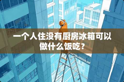 一个人住没有厨房冰箱可以做什么饭吃？