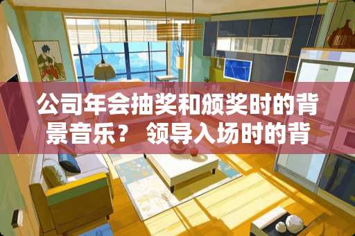 公司年会抽奖和颁奖时的背景音乐？ 领导入场时的背景音乐？ 抽奖时的背景音乐？