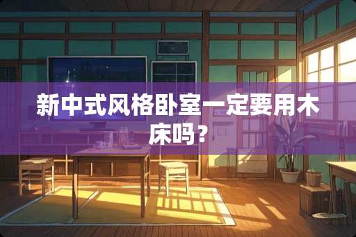 新中式风格卧室一定要用木床吗？