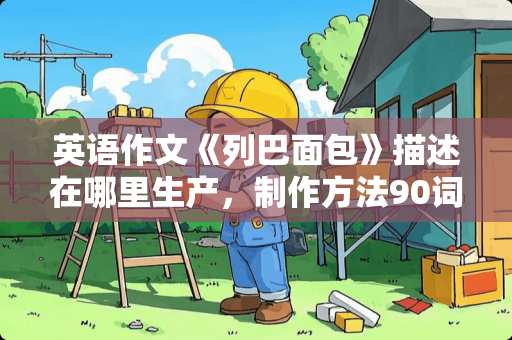 英语作文《列巴面包》描述在哪里生产，制作方法90词以上