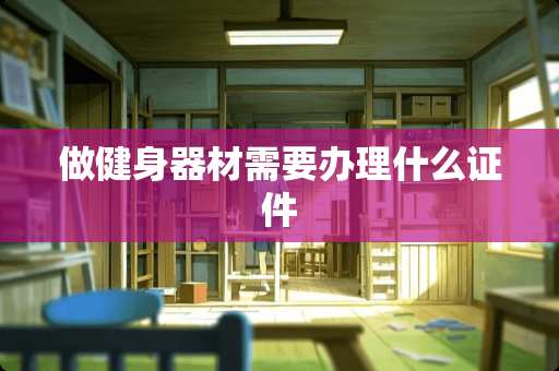 做健身器材需要办理什么**