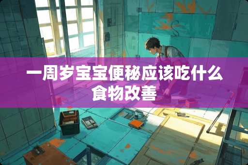 一周岁宝宝便秘应该吃什么食物改善