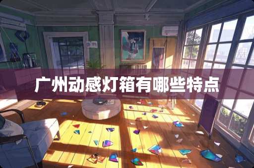广州动感灯箱有哪些特点
