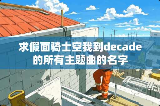 求假面骑士空我到decade的所有主题曲的名字