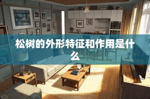 松树的外形特征和作用是什么