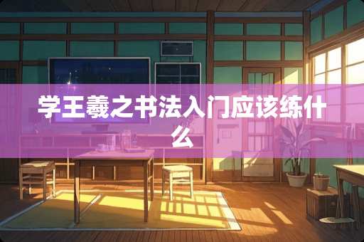 学王羲之书法入门应该练什么