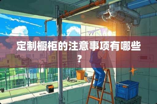 定制橱柜的注意事项有哪些？