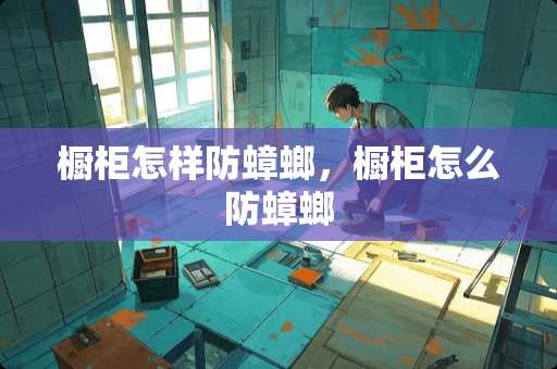 橱柜怎样防蟑螂，橱柜怎么防蟑螂