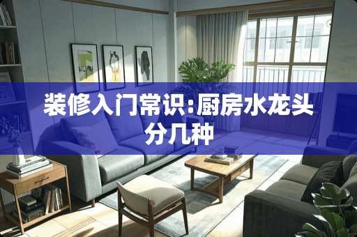 装修入门常识:厨房水龙头分几种