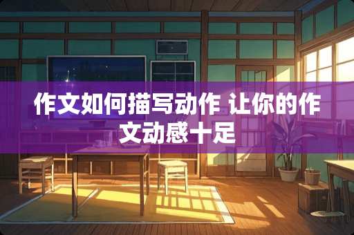 作文如何描写动作 让你的作文动感十足