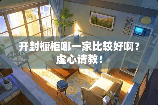 开封橱柜哪一家比较好啊？虚心请教！