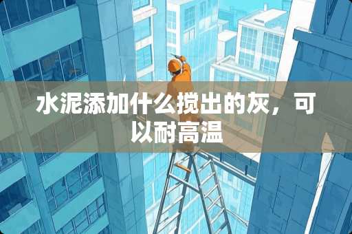 水泥添加什么搅出的灰，可以耐高温