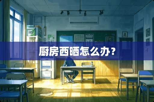 厨房西晒怎么办？