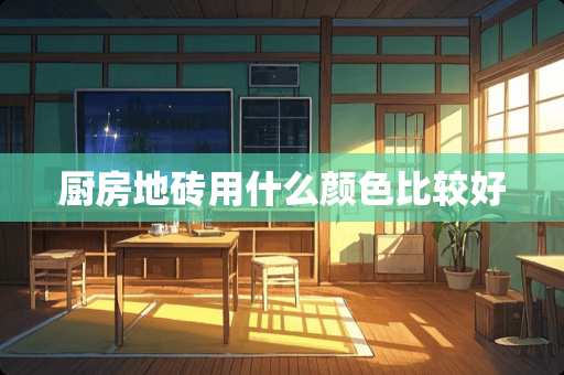 厨房地砖用什么颜色比较好