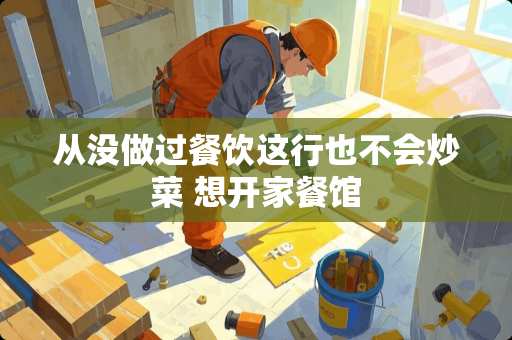 从没做过餐饮这行也不会炒菜 想开家餐馆