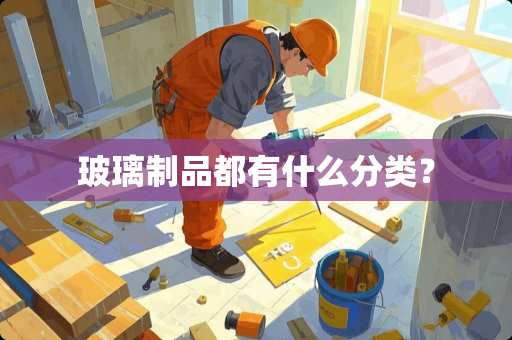 玻璃制品都有什么分类？