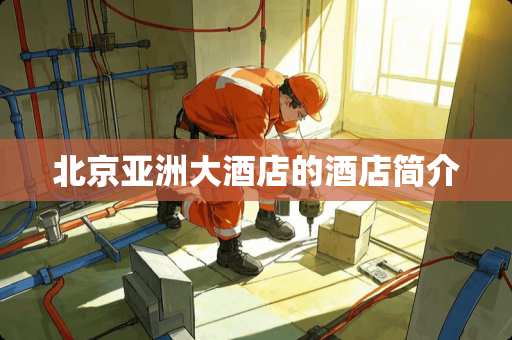 北京亚洲大酒店的酒店简介