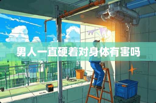 男人一直硬着对身体有害吗