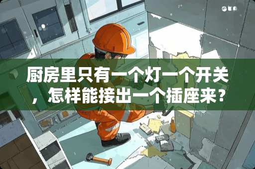 厨房里只有一个灯一个开关，怎样能接出一个插座来？（暗线）