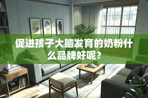 促进孩子大脑发育的奶粉什么品牌好呢？